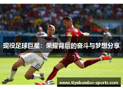 现役足球巨星：荣耀背后的奋斗与梦想分享
