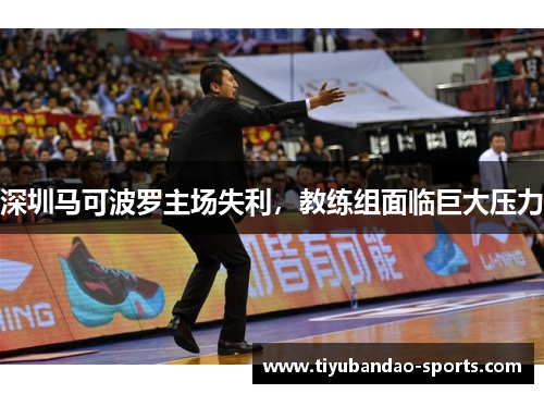 深圳马可波罗主场失利，教练组面临巨大压力