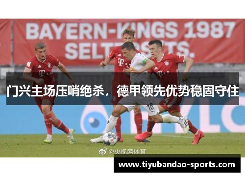 门兴主场压哨绝杀，德甲领先优势稳固守住